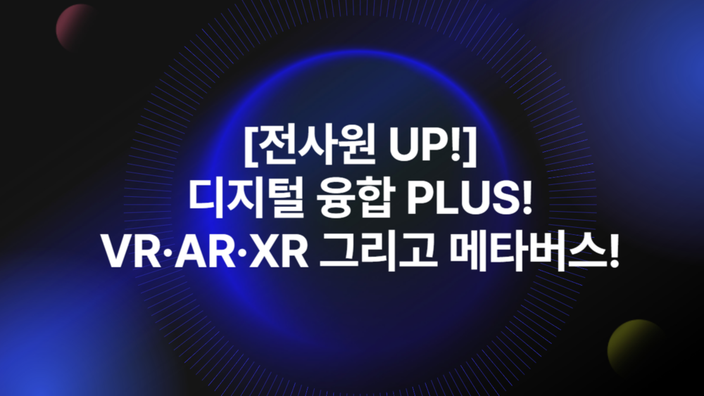 [전사원 UP!] 디지털 융합 PLUS! VR·AR·XR 그리고 메타버스!
