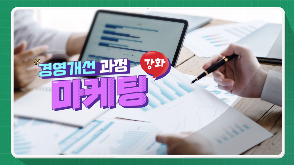 경영개선 과정(6개월 초과자) - 마케팅 강화